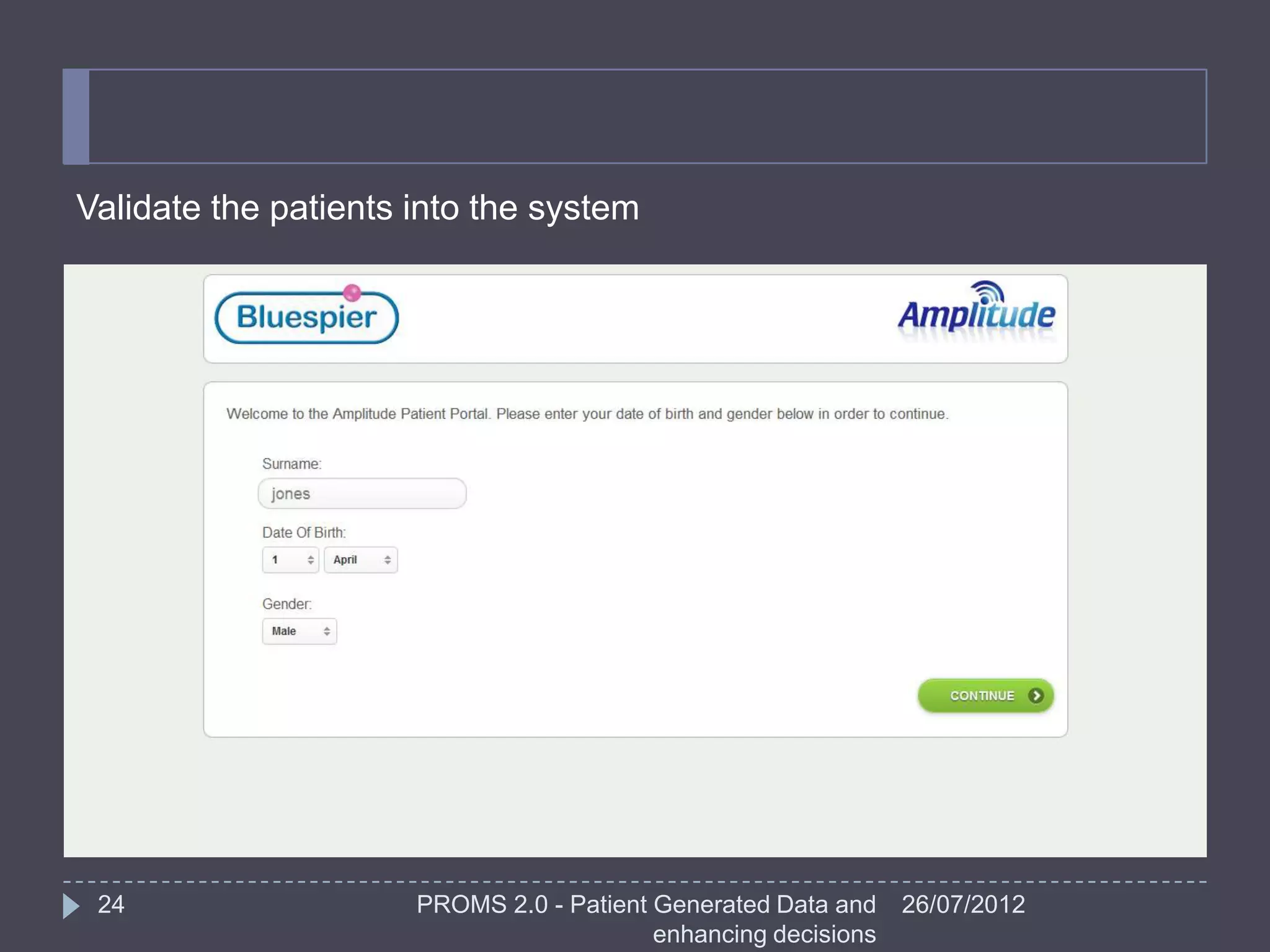 Validate the patients into the system




 24                   PROMS 2.0 - Patient Generated Data and    26/07/2012
                                          enhancing decisions
 
