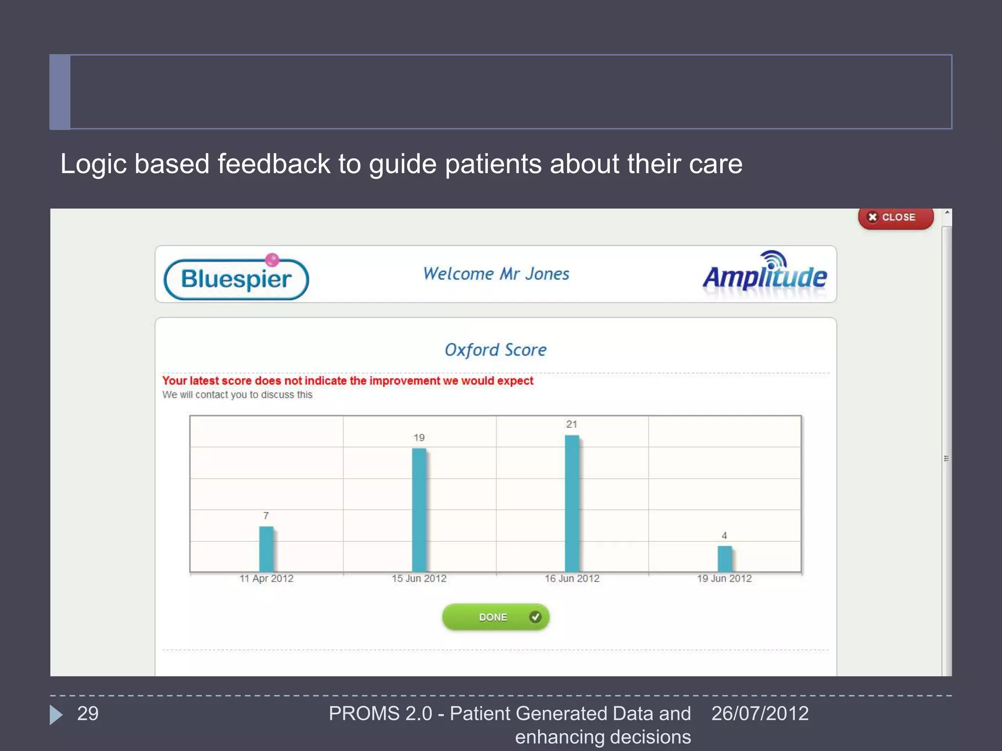 Logic based feedback to guide patients about their care




 29                  PROMS 2.0 - Patient Generated Data and    26/07/2012
                                         enhancing decisions
 