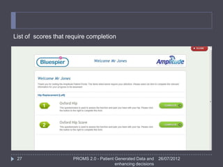 List of scores that require completion




 27                   PROMS 2.0 - Patient Generated Data and    26/07/2012
                                          enhancing decisions
 