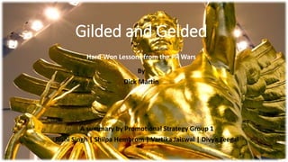 Gilded and Gelded
Hard-Won Lessons from the PR Wars
By
Dick Martin
A summary by Promotional Strategy Group 1
Rishi Singh | Shilpa Hembrom | Vartika Jaiswal | Divya Teegal
 