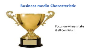 Business media Characteristic
Focus on winners take
it all Conflicts !!
 