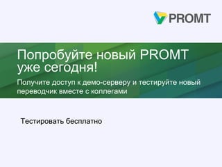 Тестировать бесплатно
Попробуйте новый PROMT
уже сегодня!
Получите доступ к демо-серверу и тестируйте новый
переводчик вместе с коллегами
 