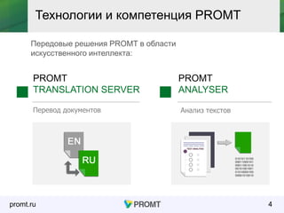promt.ru
PROMT
TRANSLATION SERVER
4
Технологии и компетенция PROMT
PROMT
ANALYSER
Перевод документов Анализ текстов
Передовые решения PROMT в области
искусственного интеллекта:
 