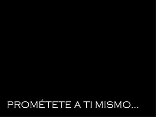 PROMÉTETE A TI MISMO... 