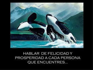 HABLAR  DE FELICIDAD Y PROSPERIDAD A CADA PERSONA QUE ENCUENTRES... 