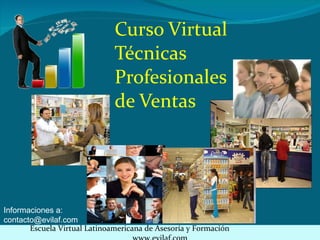 Curso Virtual Técnicas  Profesionales  de Ventas Escuela Virtual Latinoamericana de Asesoría y Formación  www.evilaf.com Informaciones a: [email_address] 