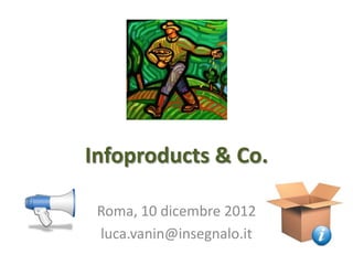 Infoproducts & Co.

 Roma, 10 dicembre 2012
 luca.vanin@insegnalo.it
 