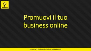 Promuovi il tuo
business online
 