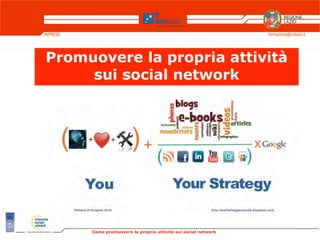 IMPRESE                                                            formazione@biclazio.it




Promuovere la propria attività
     sui social network




                                     Bracciano 14 Dicembre 2011

          Come promuovere la propria attività sui social network
 
