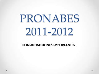 PRONABES 2011-2012 CONSIDERACIONES IMPORTANTES 