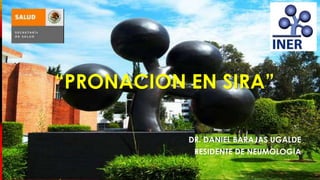 “PRONACION EN SIRA”
DR. DANIEL BARAJAS UGALDE
RESIDENTE DE NEUMOLOGIA

 