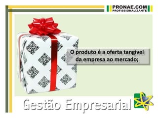 O produto é a oferta tangível
da empresa ao mercado;