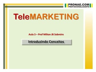 TeleMARKETING
   Aula 3 – Prof Milton JB Sobreiro

  Introduzindo Conceitos
 