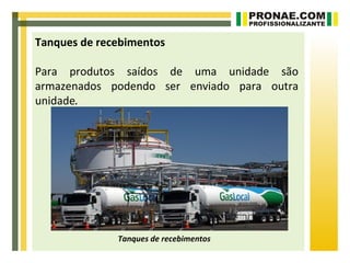 Tanques de recebimentos

Para produtos saídos de uma unidade são
armazenados podendo ser enviado para outra
unidade.




              Tanques de recebimentos
 