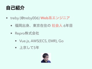 • treby (@treby006) Web
• 6
• Repro
• Vue.js, AWS(ECS, EMR), Go
• 5
 