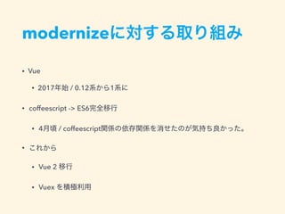 modernize
• Vue
• 2017 / 0.12 1
• coffeescript -> ES6
• 4 / coffeescript
•
• Vue 2
• Vuex
 