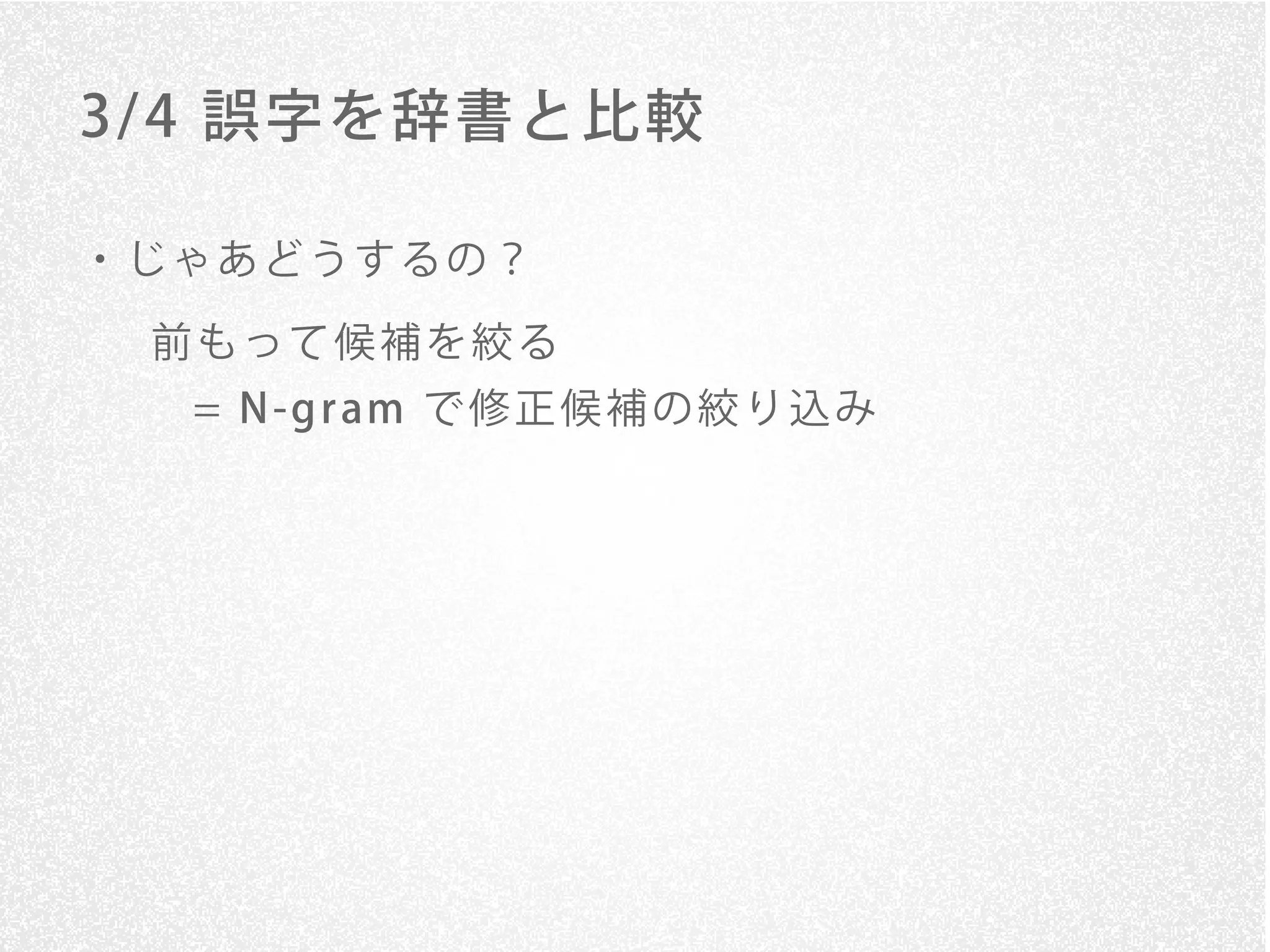 3/ 4 誤字を辞書と比較

・じゃあどうするの？

 前もって候補を絞る
  = N -g r am で 修 正 候 補 の 絞 り 込 み
 