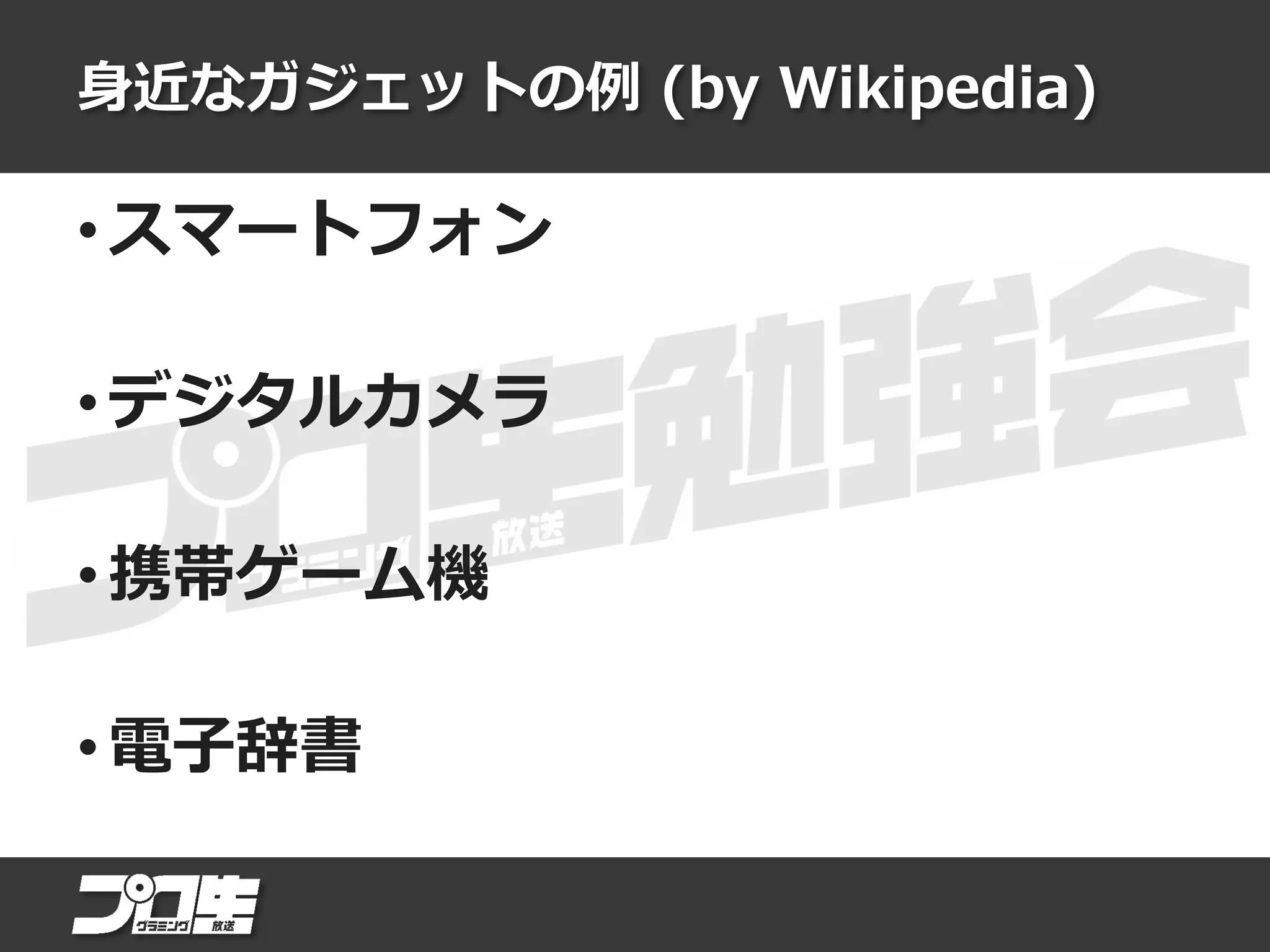 身近なガジェットの例 (by Wikipedia)
• スマートフォン
• デジタルカメラ
• 携帯ゲーム機
• 電子辞書
 