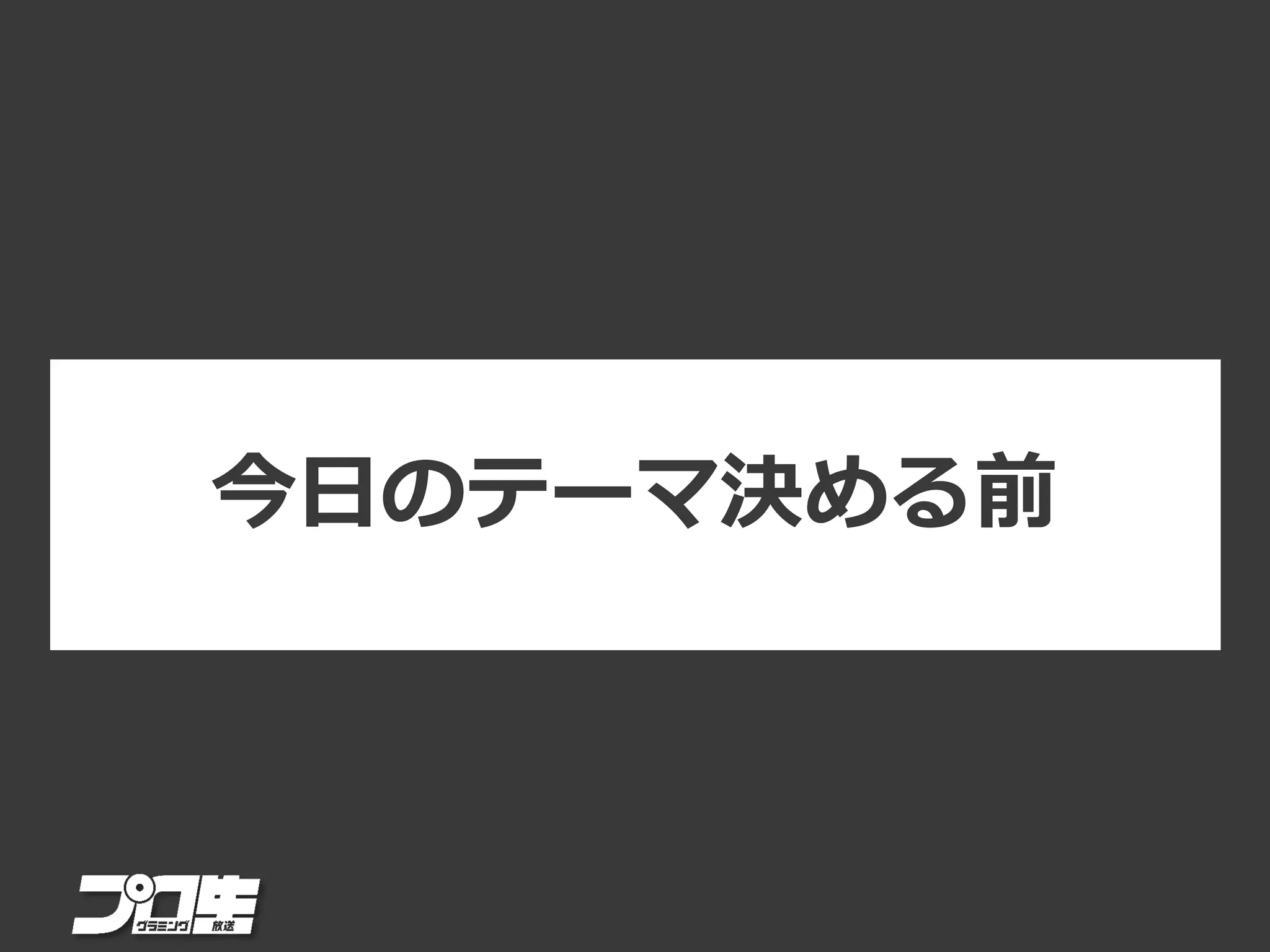 今日のテーマ決める前
 
