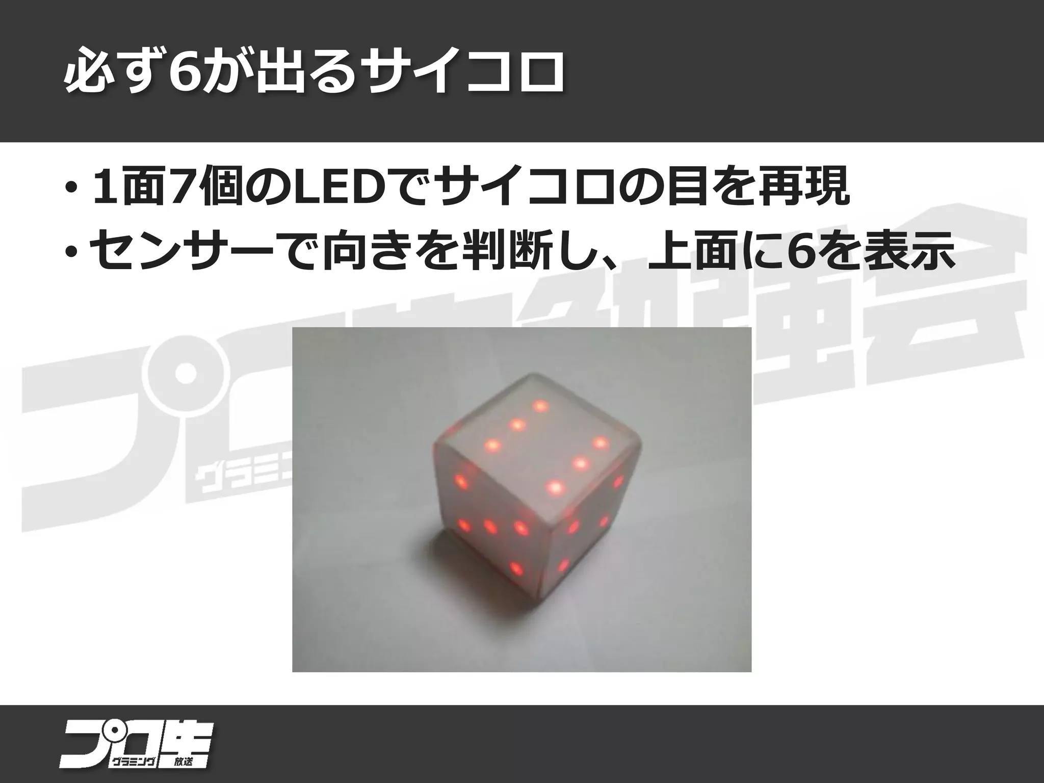 必ず6が出るサイコロ
• 1面7個のLEDでサイコロの目を再現
• センサーで向きを判断し、上面に6を表示
 