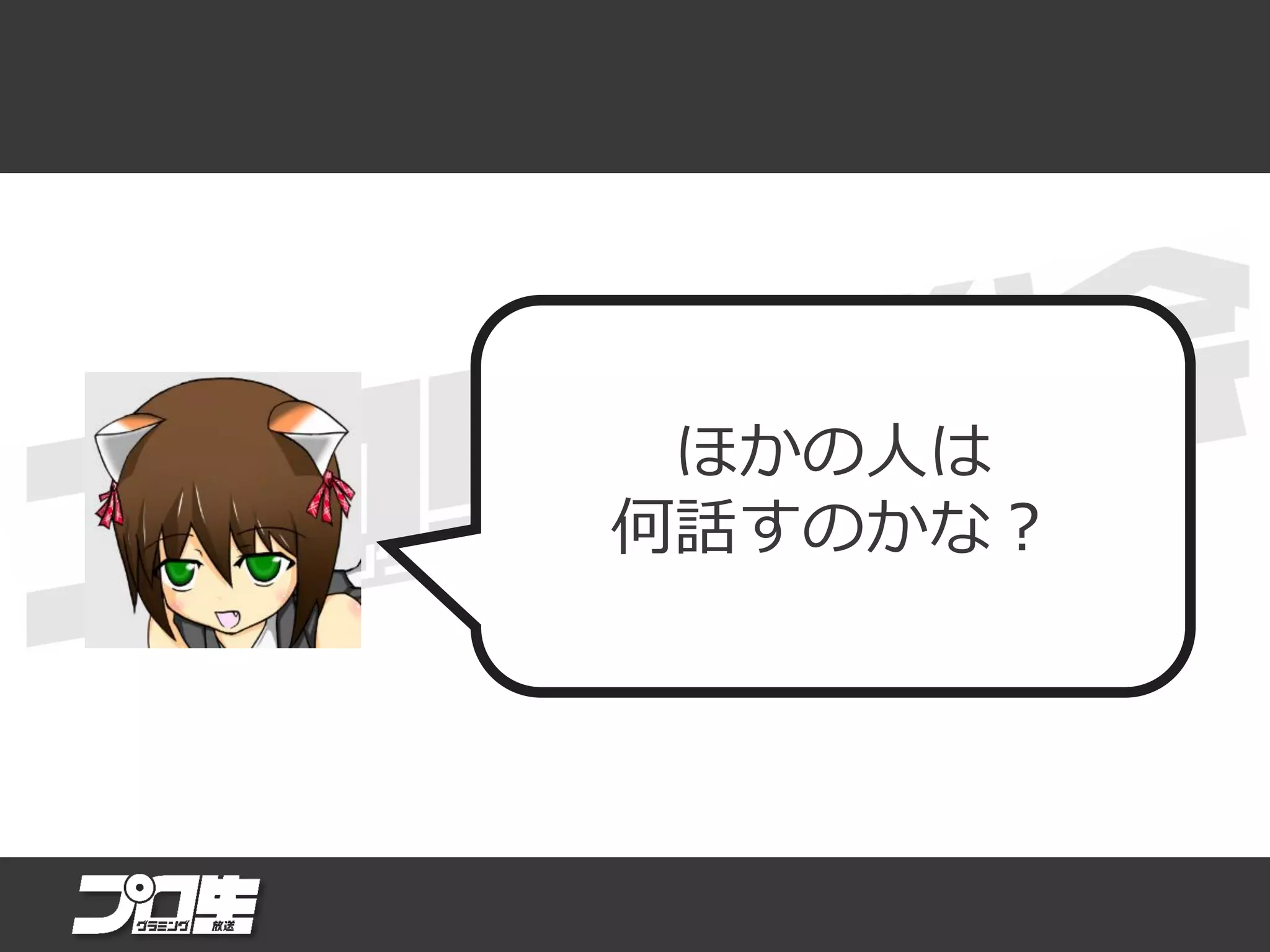 ほかの人は
何話すのかな？
 
