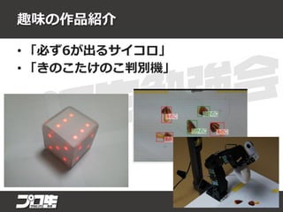 趣味の作品紹介
• 「必ず6が出るサイコロ」
• 「きのこたけのこ判別機」
 