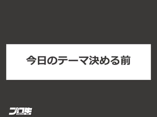 今日のテーマ決める前
 