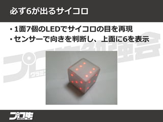 必ず6が出るサイコロ
• 1面7個のLEDでサイコロの目を再現
• センサーで向きを判断し、上面に6を表示
 