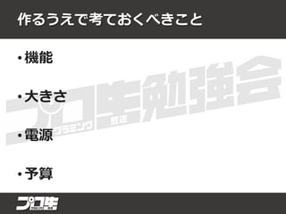 作るうえで考ておくべきこと
• 機能
• 大きさ
• 電源
• 予算
 