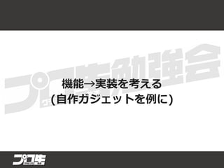 機能→実装を考える
(自作ガジェットを例に)
 