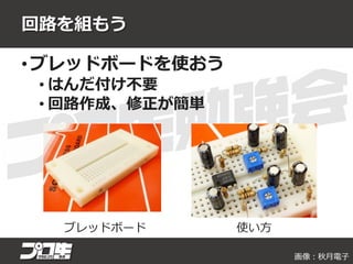 回路を組もう
• ブレッドボードを使おう
• はんだ付け不要
• 回路作成、修正が簡単
ブレッドボード 使い方
画像：秋月電子
 