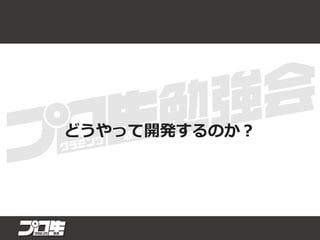 どうやって開発するのか？
 