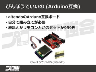 びんぼうでいいの (Arduino互換)
• aitendoのArduno互換ボード
• 自分で組み立てが必要
• 液晶とかリモコンとかのセットが999円
びんぼうでいいの (aitendo)
 