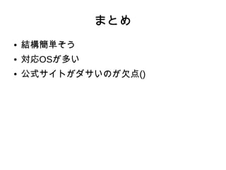 まとめ
● 結構簡単そう
● 対応OSが多い
● 公式サイトがダサいのが欠点()
 