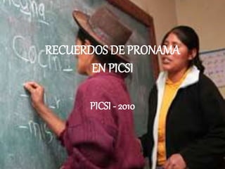 RECUERDOS DE PRONAMA
EN PICSI
PICSI - 2010
 