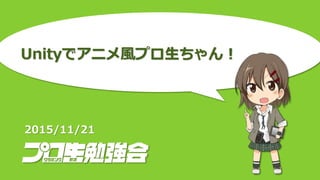 Unityでアニメ風プロ生ちゃん！
2015/11/21
 