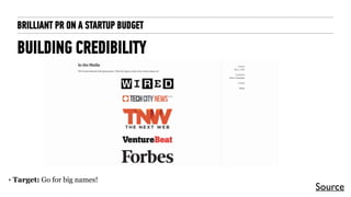 BRILLIANT PR ON A STARTUP BUDGET
BUILDING CREDIBILITY
Source
‣ Target: Go for big names!
 