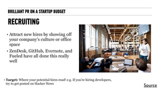 BRILLIANT PR ON A STARTUP BUDGET
RECRUITING
‣ Attract new hires by showing off
your company’s culture or office
space
‣ Ze...