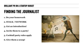 BRILLIANT PR ON A STARTUP BUDGET
FINDING THE JOURNALIST
1. Do your homework
!
2. STALK / NETWORK
!
3. Get an introduction!...