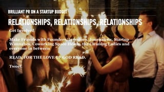 BRILLIANT PR ON A STARTUP BUDGET
RELATIONSHIPS, RELATIONSHIPS, RELATIONSHIPS
Get Involved
!
Make Friends with Founders, In...