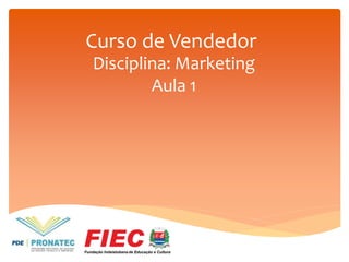 Curso de Vendedor
Disciplina: Marketing
Aula 1

 