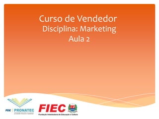 Curso de Vendedor
Disciplina: Marketing
Aula 2