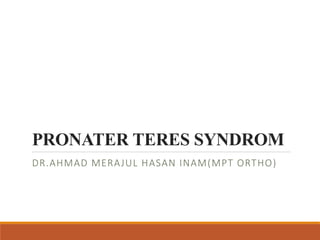 PRONATER TERES SYNDROM
DR.AHMAD MERAJUL HASAN INAM(MPT ORTHO)
 