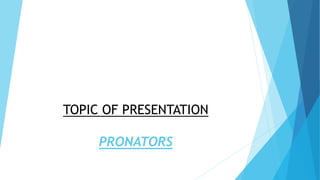 TOPIC OF PRESENTATION
PRONATORS
 