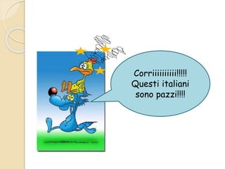 Corriiiiiiiiii!!!!!
Questi italiani
sono pazzi!!!!