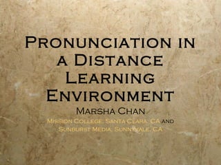 Pronunciation in a Distance Learning Environment Marsha Chan Mission College, Santa Clara,  CA  and Sunburst Media, Sunnyvale, CA 