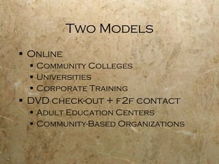Two Models Online Community Colleges Universities Corporate Training DVD check-out + f2f contact Adult Education Centers Community-Based Organizations 