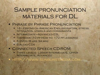 Sample pronunciation materials for DL <ul><li>Phrase by Phrase Pronunciation </li></ul><ul><ul><li>16 lessons on American ...
