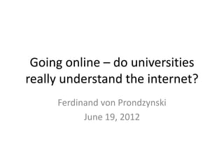 Going online – do universities
really understand the internet?
     Ferdinand von Prondzynski
           June 19, 2012
 