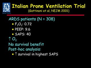 Italian Prone Ventilation Trial (Gattinoni et al, NEJM 2001) ARDS patients (N = 308)    F I O 2 : 0.72    PEEP: 9.6    SAPS: 40 O 2 No survival benefit Post-hoc analysis:        survival in highest SAPS Denver Health 